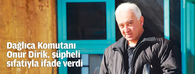 Komutan Dirik, ifade verdi!