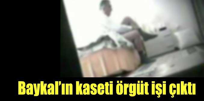 Baykalın kasedi örgüt işi çıktı!