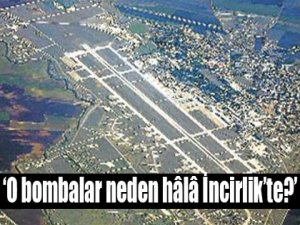 'O bombalar neden hala İncirlik'te?'