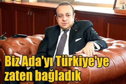 "Biz Ada'yı Türkiye'ye zaten bağladık"