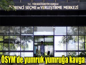 ÖSYM’de yumruk yumruğa kavga