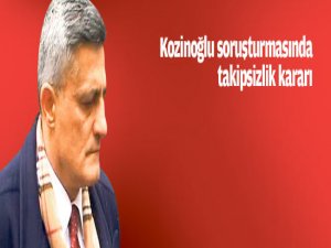 Kozinoğlu'nun soruşturmasında takipsizlik kararı