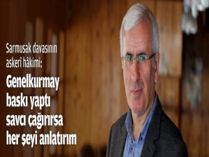 "Genelkurmay'dan baskı gördüm"