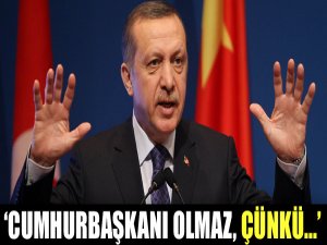 'Erdoğan Cumhurbaşkanı olmaz'