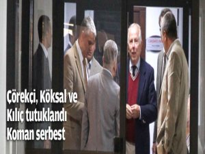 Çörekçi, Köksal ve Kılıç tutuklandı!