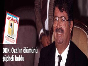 DDK Özal'ın ölümünü şüpheli buldu