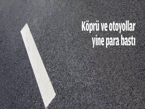 Köprü ve otoyollar yine para bastı