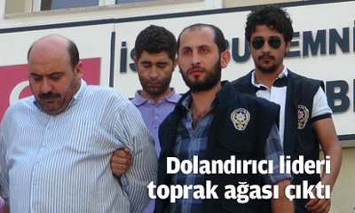 Dolandırıcı lideri, toprak ağası çıktı!