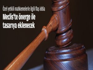 Özel yetkili mahkemelerle ilgili flaş iddia