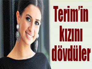 Terim'in kızını dövdüler!!