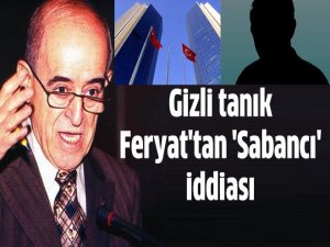 Gizli tanık Feryat'tan 'Sabancı' iddiası