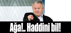 Ağa!.. Haddini bil!