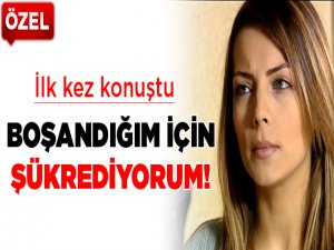 'Boşandığım için şükrediyorum'