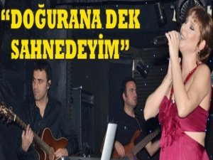 'Doğurana kadar sahnedeyim'