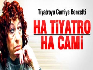 "HA TİYATRO HA CAMİİ"