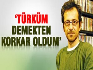 "TÜRKÜM demekten korkar oldum"