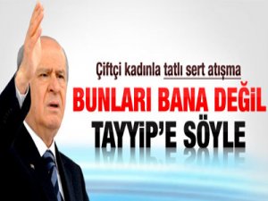 Bunları bana değil, Tayyip'e söyle!