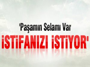 'Paşam istifanızı istiyor!'