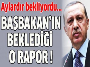 Başbakan'ın beklediği o rapor