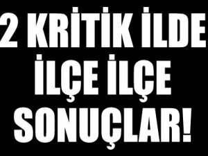 2 Kritik İlde ilçe ilçe sonuçlar