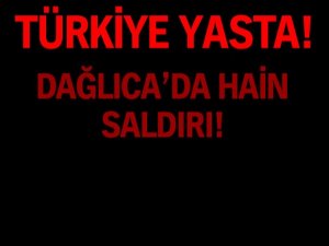 DAĞLICA'DA HAİN SALDIRI