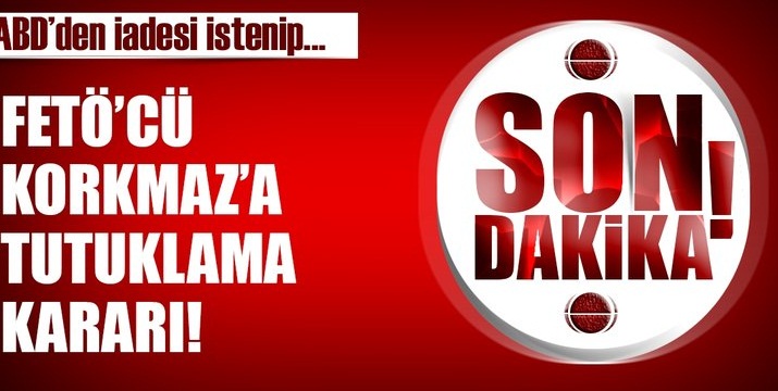 FETÖ'cü Hüseyin Korkmaz hakkında tutuklama kararı