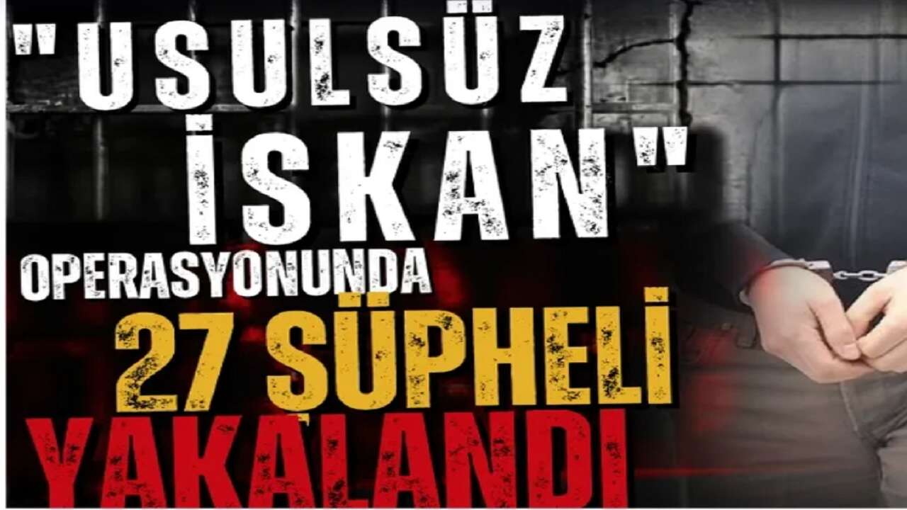 İstanbul merkezli "usulsüz iskan" operasyonunda 27 şüpheli yakalandı