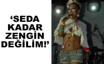 'SEDA KADAR ZENGİN DEĞİLİM!'