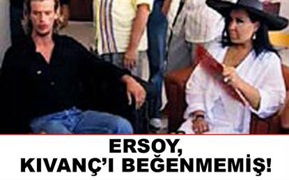ERSOY, KIVANÇ'I BEĞENMEMİŞ