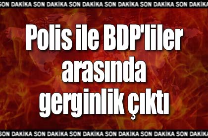 Polis ile BDP'liler arasında gerginlik